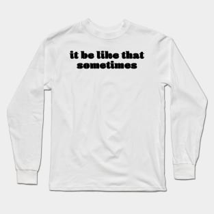 It be like that Sometimes Long Sleeve T-Shirt